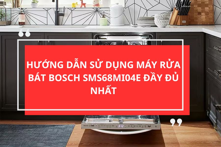 HƯỚNG DẪN SỬ DỤNG MÁY RỬA BÁT BOSCH SMS68MI04E ĐẦY ĐỦ NHẤT