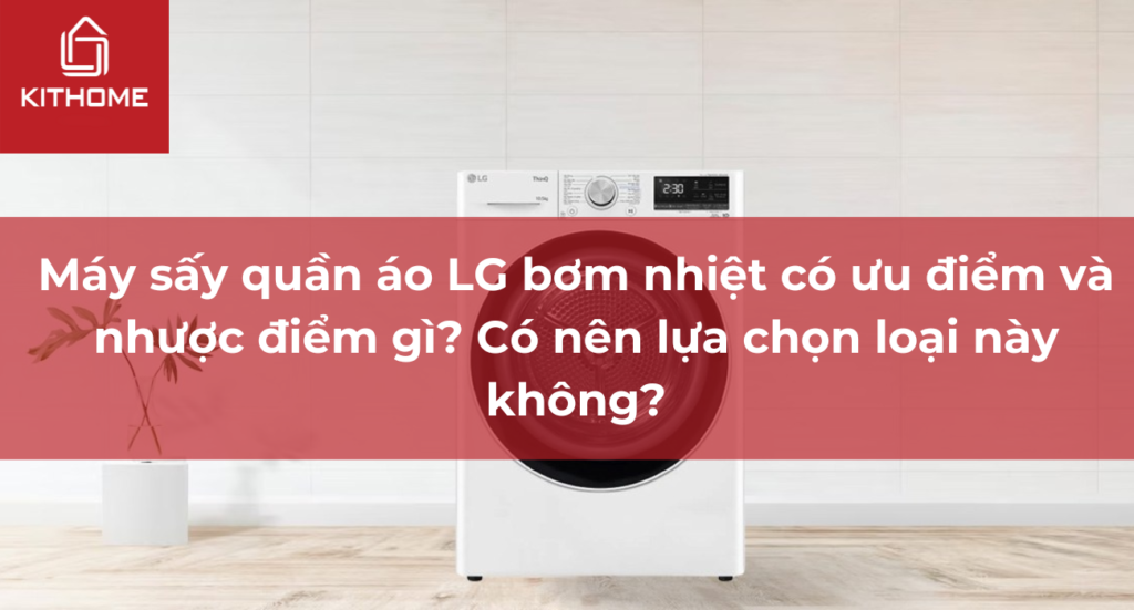 Máy sấy quần áo LG bơm nhiệt có ưu điểm và nhược điểm gì? Có nên lựa chọn loại này không?