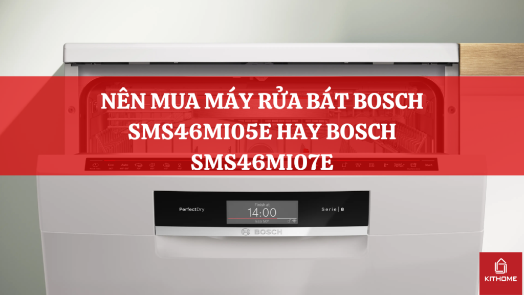 NÊN MUA MÁY RỬA BÁT BOSCH SMS46MI05E HAY BOSCH SMS46MI07E