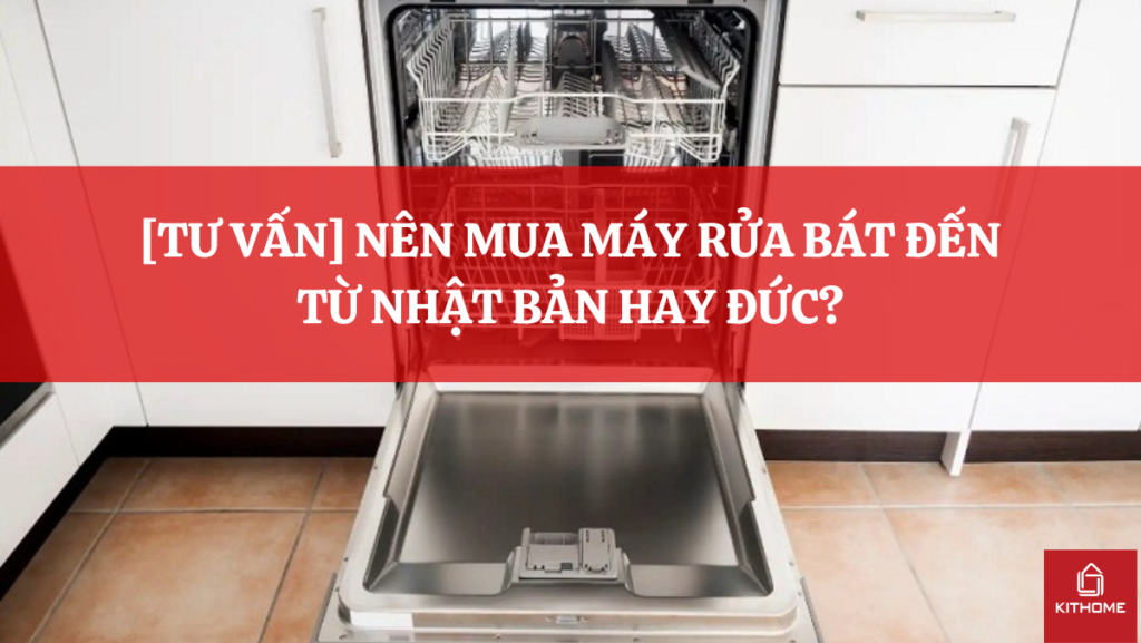 [TƯ VẤN] NÊN MUA MÁY RỬA BÁT ĐẾN TỪ NHẬT BẢN HAY ĐỨC?