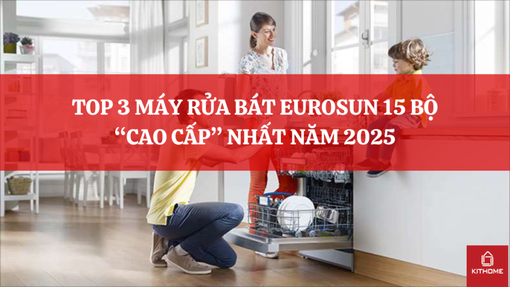 TOP 3 MÁY RỬA BÁT EUROSUN 15 BỘ “CAO CẤP” NHẤT NĂM 2025