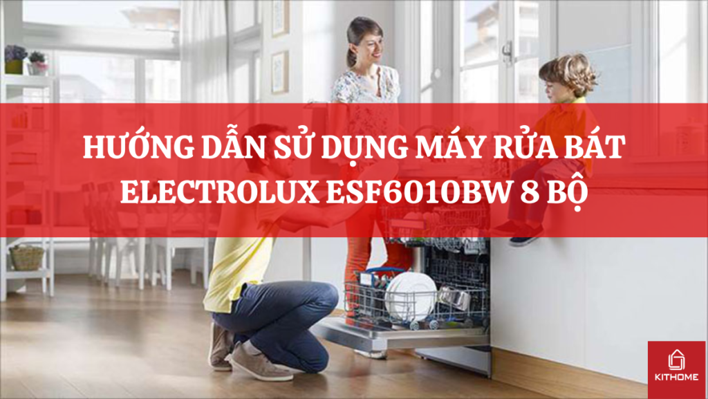HƯỚNG DẪN SỬ DỤNG MÁY RỬA BÁT ELECTROLUX ESF6010BW 8 BỘ