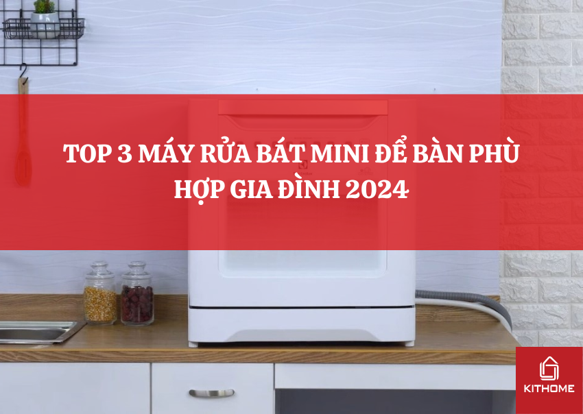 TOP 3 MÁY RỬA BÁT MINI ĐỂ BÀN PHÙ HỢP GIA ĐÌNH 2024