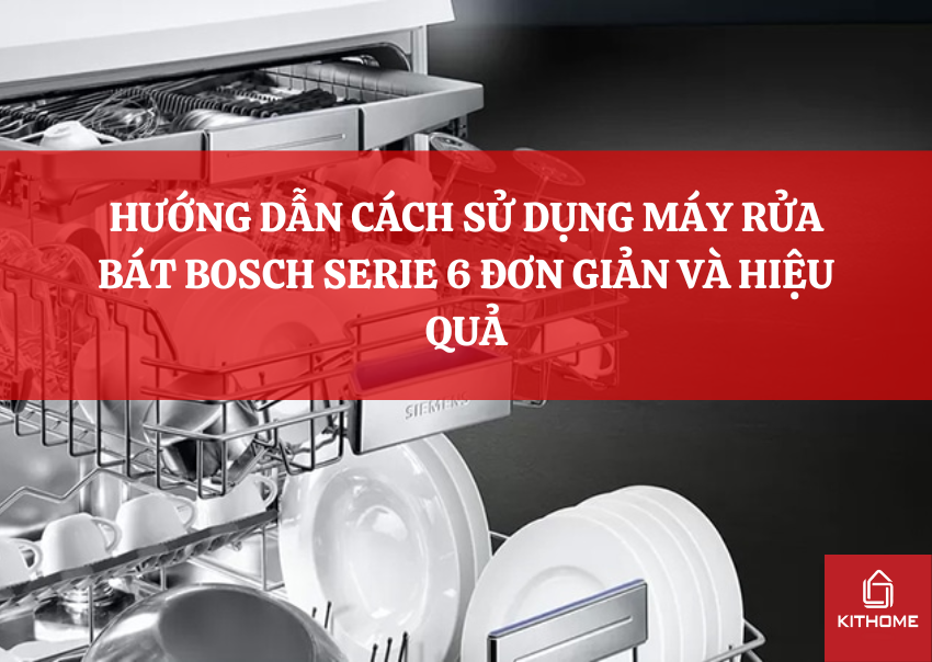 HƯỚNG DẪN CÁCH SỬ DỤNG MÁY RỬA BÁT BOSCH SERIE 6 ĐƠN GIẢN VÀ HIỆU QUẢ