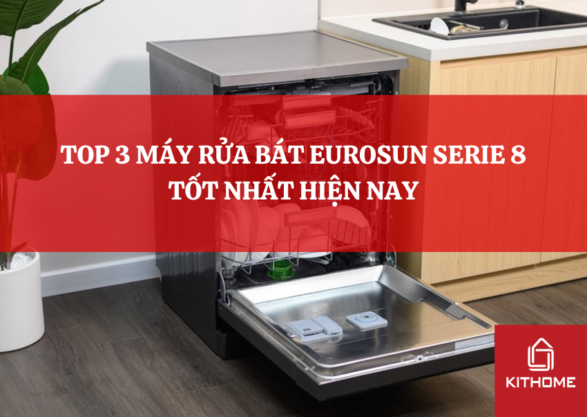 TOP 3 MÁY RỬA BÁT EUROSUN SERIE 8 TỐT NHẤT HIỆN NAY