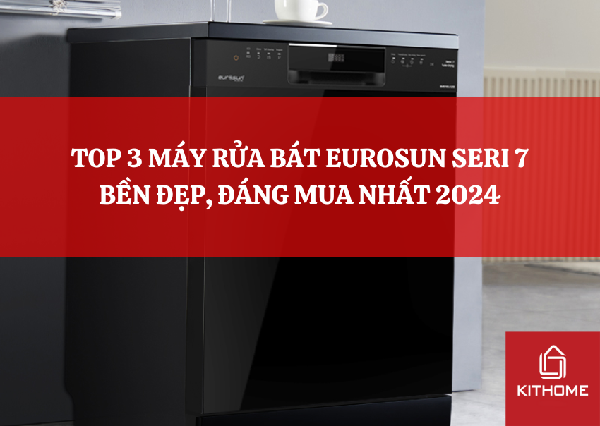 TOP 3 MÁY RỬA BÁT EUROSUN SERI 7 BỀN ĐẸP, ĐÁNG MUA NHẤT 2024