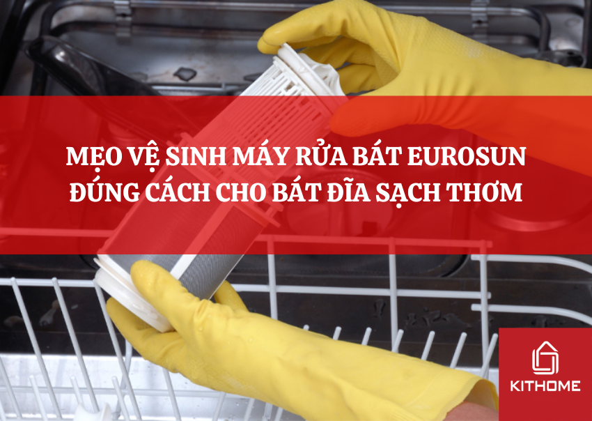 MẸO VỆ SINH MÁY RỬA BÁT EUROSUN ĐÚNG CÁCH CHO BÁT ĐĨA SẠCH THƠM