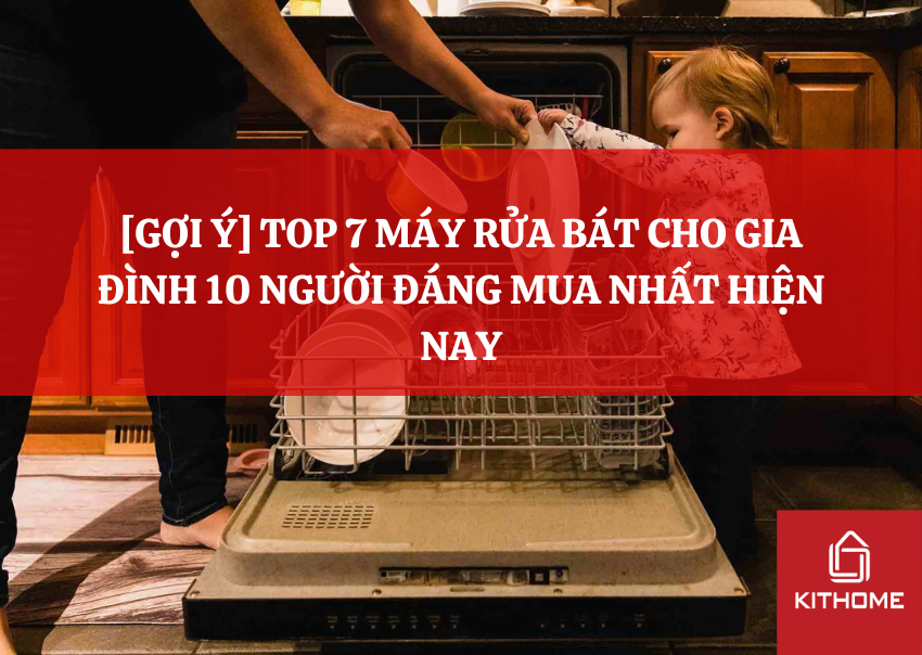 [GỢI Ý] TOP 7 MÁY RỬA BÁT CHO GIA ĐÌNH 10 NGƯỜI ĐÁNG MUA NHẤT HIỆN NAY