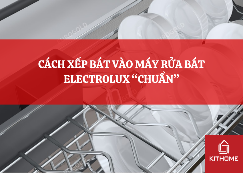 CÁCH XẾP BÁT VÀO MÁY RỬA BÁT ELECTROLUX “CHUẨN”