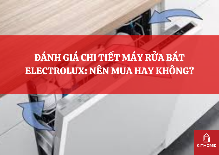 ĐÁNH GIÁ CHI TIẾT MÁY RỬA BÁT ELECTROLUX: NÊN MUA HAY KHÔNG?