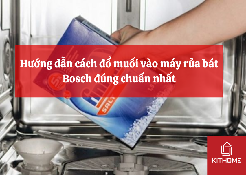 Hướng dẫn cách đổ muối vào máy rửa bát Bosch đúng chuẩn nhất