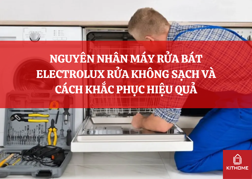 NGUYÊN NHÂN MÁY RỬA BÁT ELECTROLUX RỬA KHÔNG SẠCH VÀ CÁCH KHẮC PHỤC HIỆU QUẢ