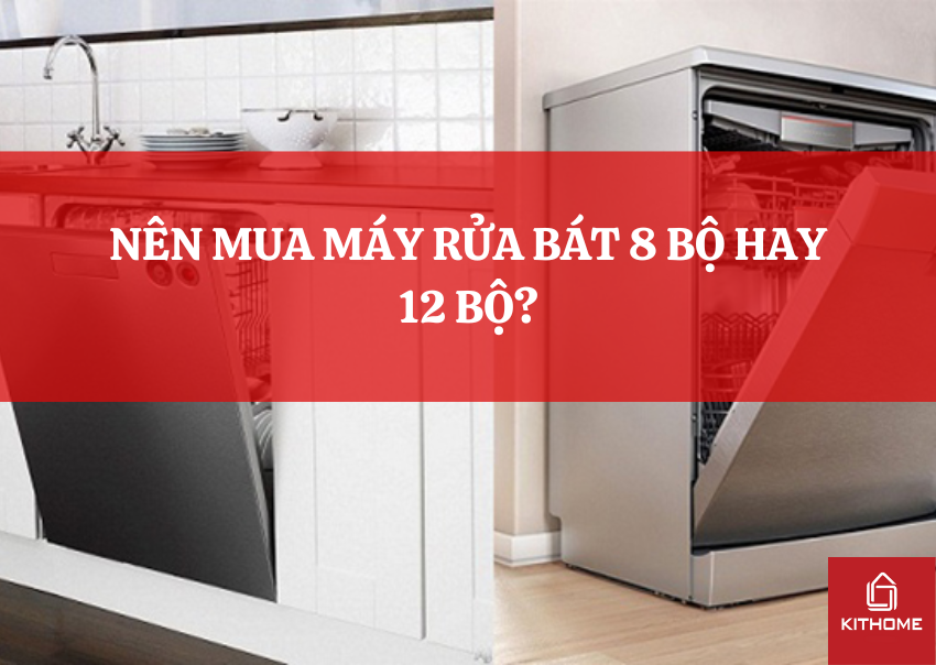 NÊN MUA MÁY RỬA BÁT 8 BỘ HAY 12 BỘ?