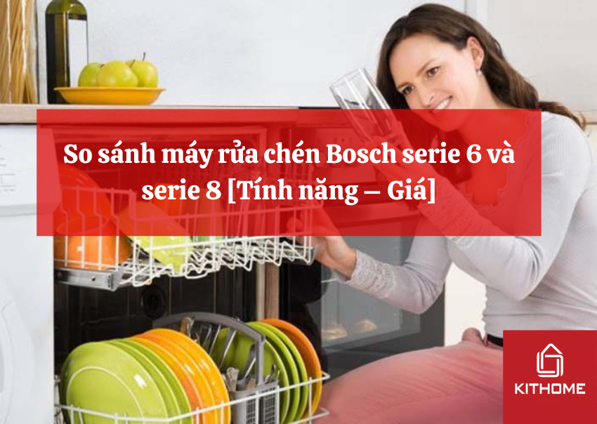 So sánh máy rửa chén Bosch serie 6 và serie 8 [Tính năng – Giá]