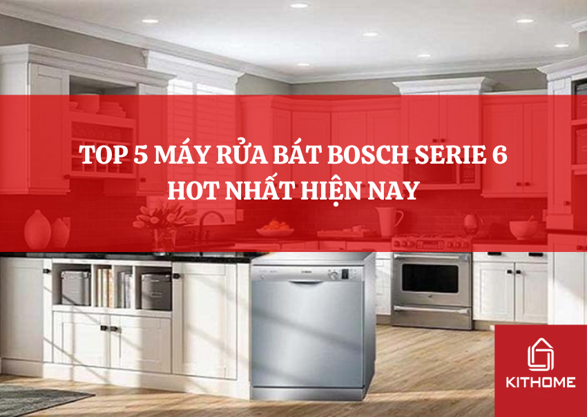 TOP 5 MÁY RỬA BÁT BOSCH SERIE 6 HOT NHẤT HIỆN NAY