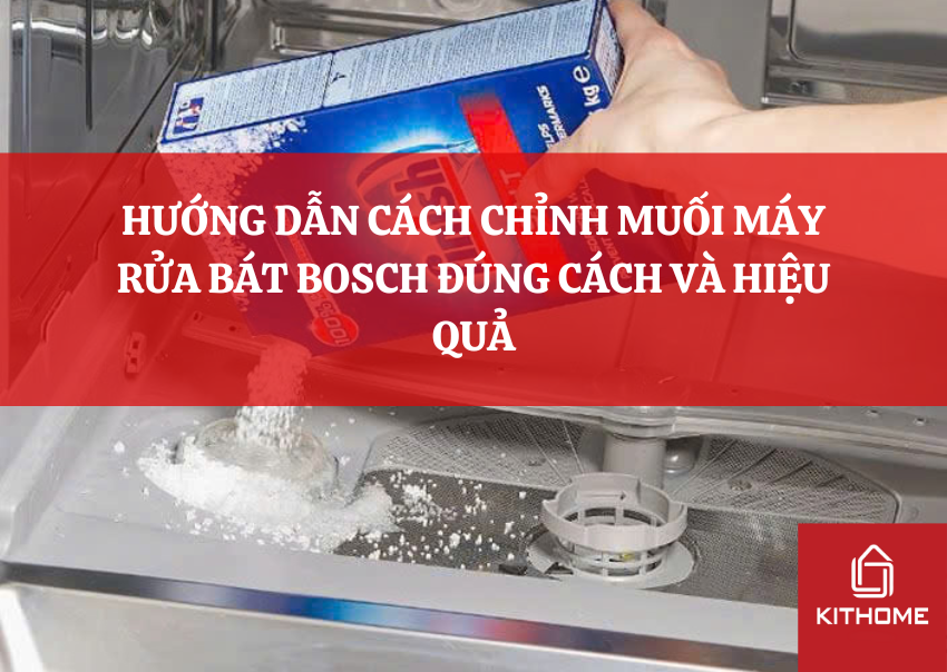 HƯỚNG DẪN CÁCH CHỈNH MUỐI MÁY RỬA BÁT BOSCH ĐÚNG CÁCH VÀ HIỆU QUẢ