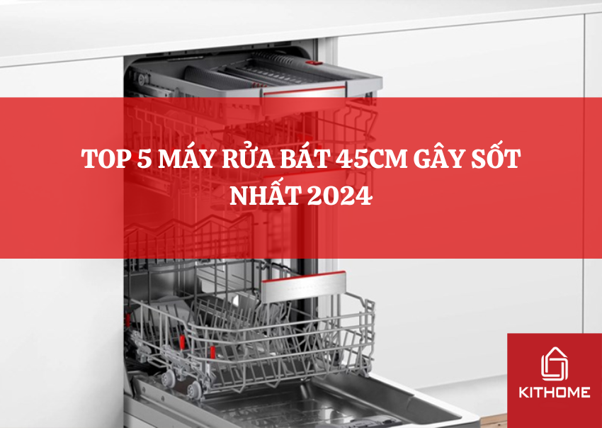 TOP 5 MÁY RỬA BÁT 45CM GÂY SỐT NHẤT 2024