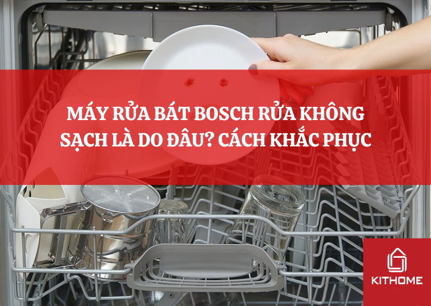 MÁY RỬA BÁT BOSCH RỬA KHÔNG SẠCH LÀ DO ĐÂU? CÁCH KHẮC PHỤC