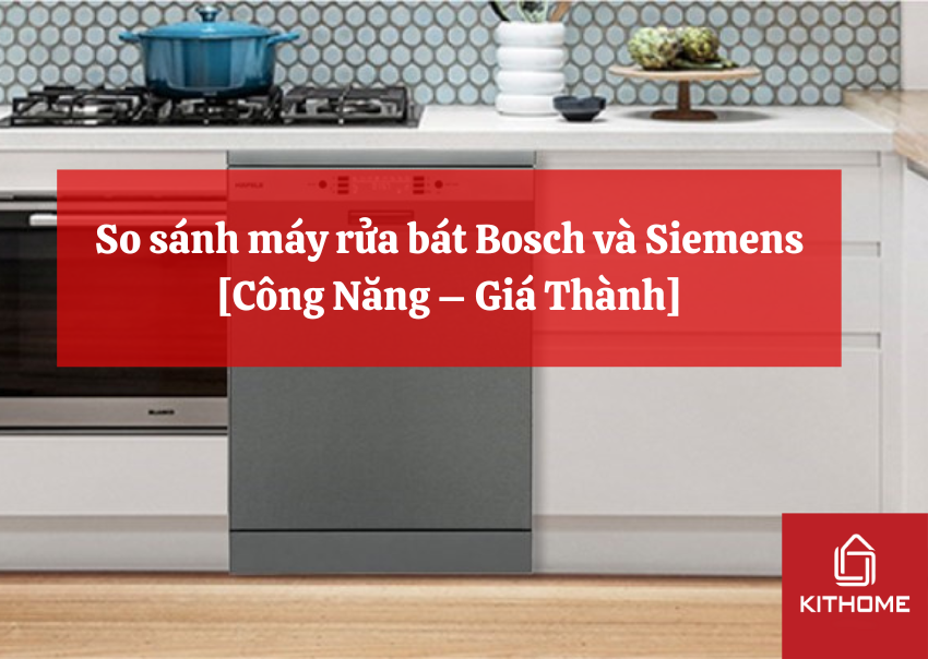 So sánh máy rửa bát Bosch và Siemens [Công Năng – Giá Thành]