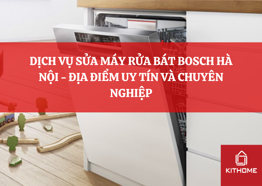 DỊCH VỤ SỬA MÁY RỬA BÁT BOSCH HÀ NỘI - ĐỊA ĐIỂM UY TÍN VÀ CHUYÊN NGHIỆP