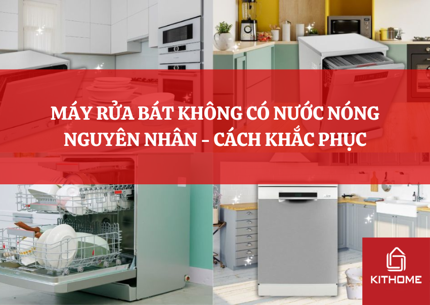 MÁY RỬA BÁT KHÔNG CÓ NƯỚC NÓNG NGUYÊN NHÂN - CÁCH KHẮC PHỤC