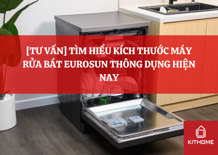 [TƯ VẤN] TÌM HIỂU KÍCH THƯỚC MÁY RỬA BÁT EUROSUN THÔNG DỤNG HIỆN NAY