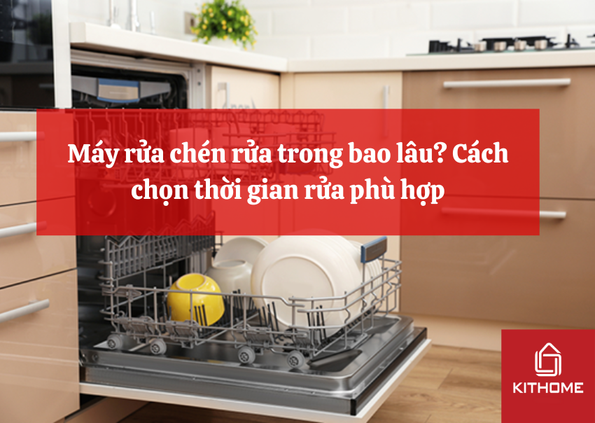 Máy rửa chén rửa trong bao lâu? Cách chọn thời gian rửa phù hợp