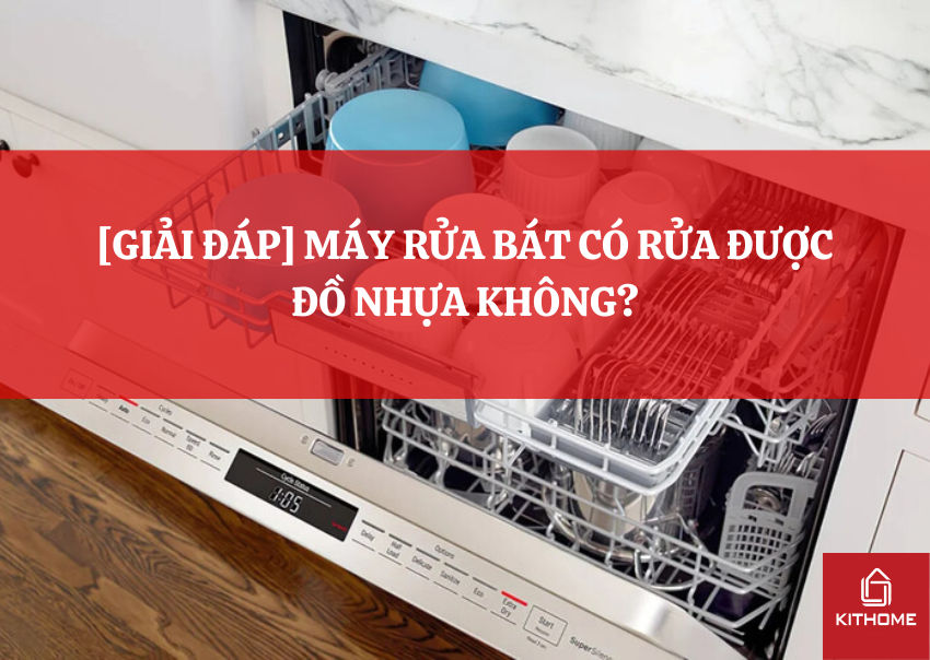 [GIẢI ĐÁP] MÁY RỬA BÁT CÓ RỬA ĐƯỢC ĐỒ NHỰA KHÔNG?