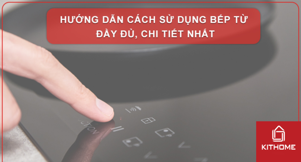 HƯỚNG DẪN 5 BƯỚC SỬ DỤNG BẾP TỪ ĐẦY ĐỦ, CHI TIẾT NHẤT