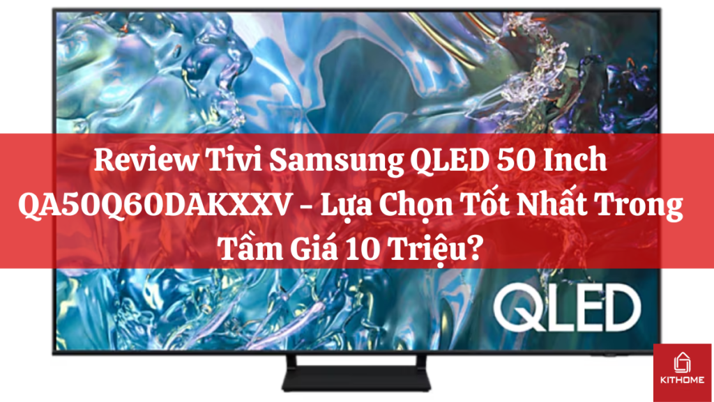 Review Tivi Samsung QLED 50 Inch QA50Q60DAKXXV - Lựa Chọn Tốt Nhất Trong Tầm Giá 10 Triệu?