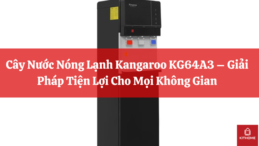 Cây Nước Nóng Lạnh Kangaroo KG64A3 – Giải Pháp Tiện Lợi Cho Mọi Không Gian - Gợi ý Kithome