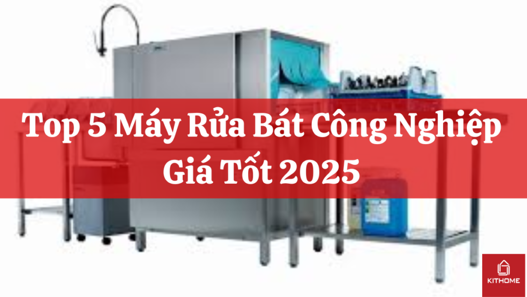 Top 5 Máy Rửa Bát Công Nghiệp Giá Tốt 2025
