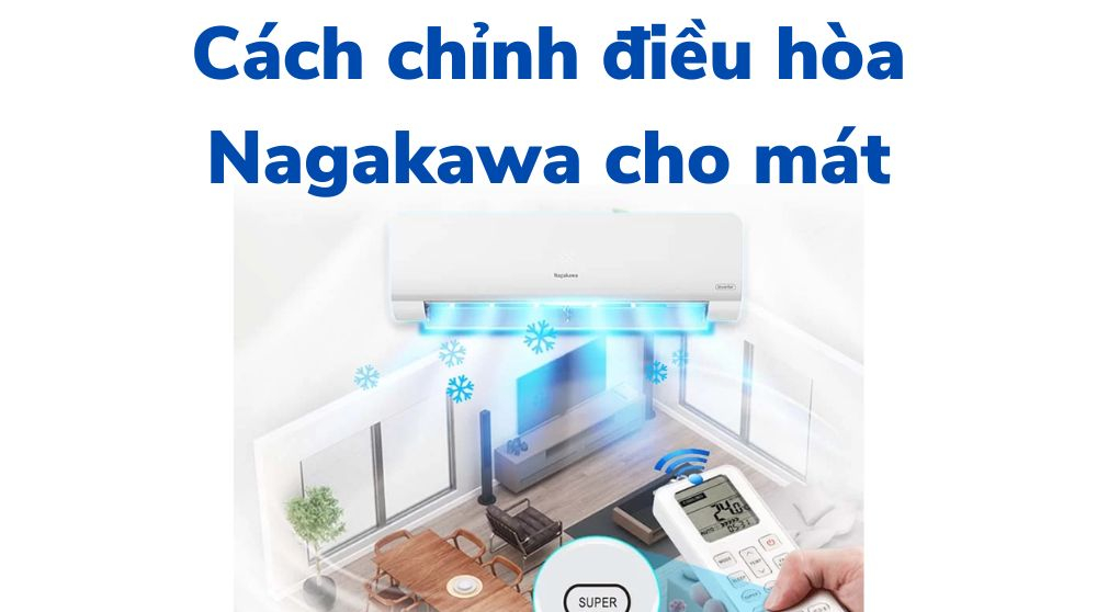 Cách Chỉnh Điều Hòa Nagakawa Làm Mát Nhanh – Hướng Dẫn Đơn Giản Ai Cũng Làm Được 2025