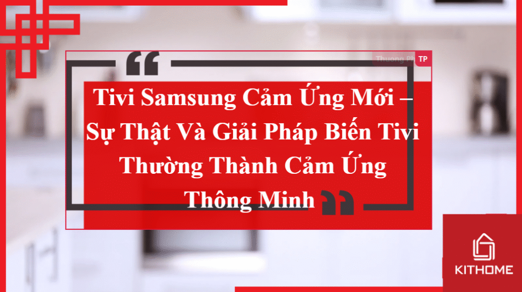 Tivi Samsung Cảm Ứng Mới Nhất 2025 – Sự Thật Và Giải Pháp Biến Tivi Thường Thành Cảm Ứng Thông Minh | Kithome