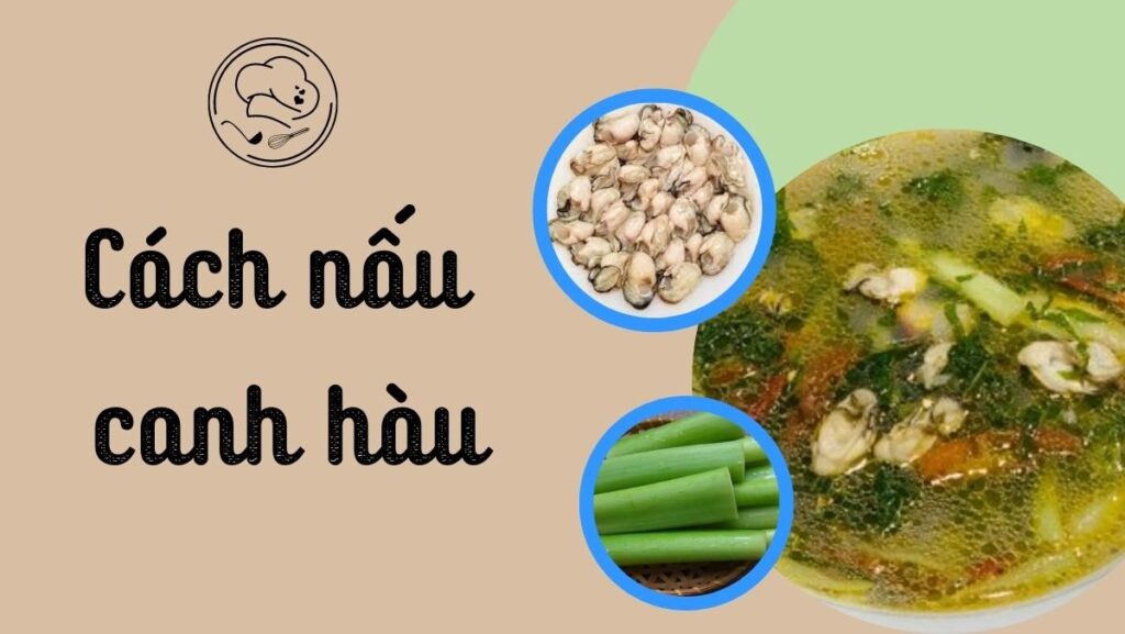 Cách nấu canh hàu ngon ngọt, mềm béo bổ dưỡng dễ làm tại nhà 2025