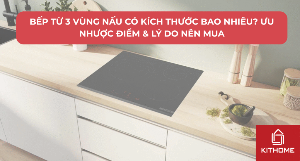 Bếp Từ 3 Vùng Nấu Có Kích Thước Bao Nhiêu? Ưu Nhược Điểm & Lý Do Nên Mua