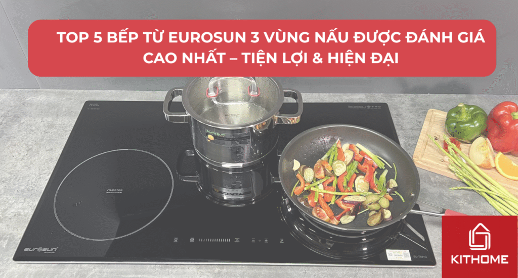 Top 5 Bếp Từ Eurosun 3 Vùng Nấu Được Đánh Giá Cao Nhất – Tiện Lợi & Hiện Đại