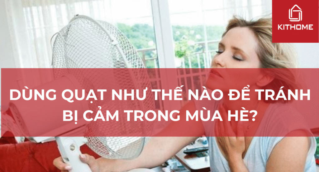 Dùng quạt như thế nào để tránh bị cảm trong mùa hè?