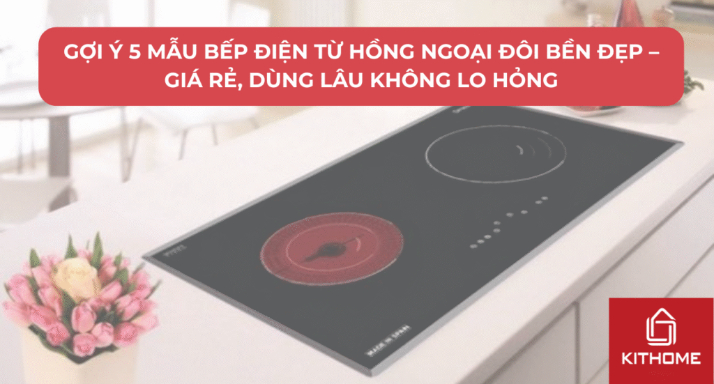 Gợi Ý 5 Mẫu Bếp Điện Từ Hồng Ngoại Đôi Bền Đẹp – Giá Rẻ, Dùng Lâu Không Lo Hỏng