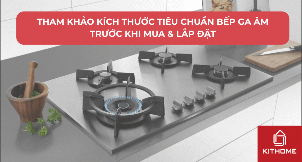 Tham Khảo Kích Thước Tiêu Chuẩn Bếp Ga Âm Trước Khi Mua & Lắp Đặt