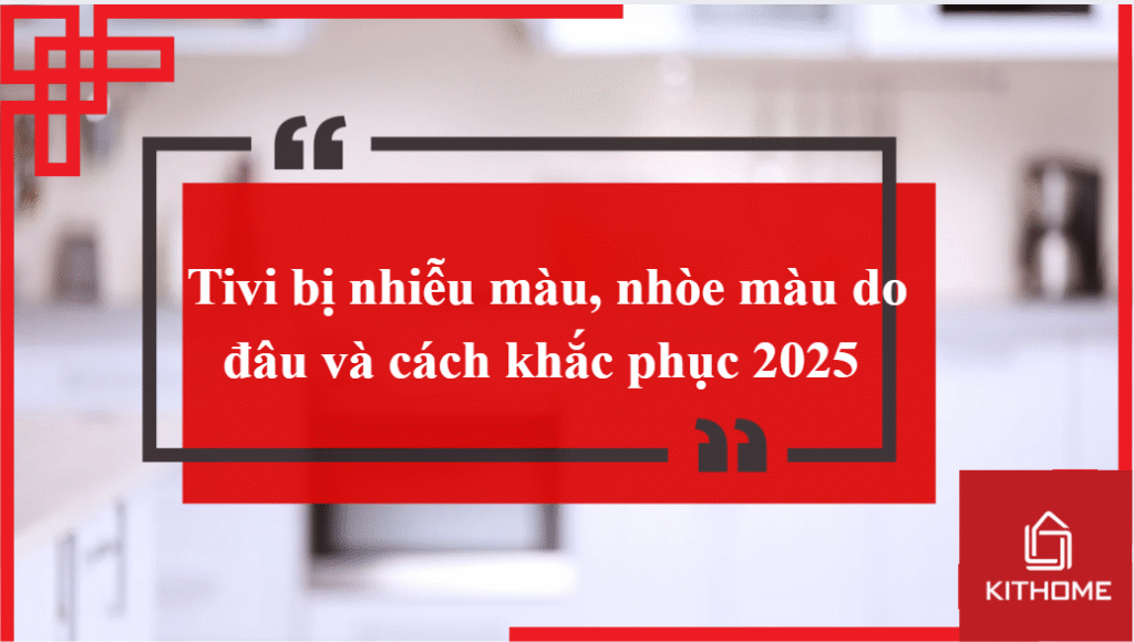 Tivi bị nhiễu màu, nhòe màu do đâu và cách khắc phục 2025
