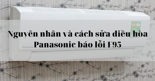 Máy lạnh, điều hòa Panasonic báo lỗi F95: Nguyên nhân và cách sửa