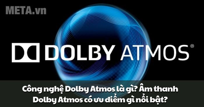 Công nghệ âm thanh Dolby Atmos là gì? Tìm hiểu công nghệ âm thanh Dolby Atmos và những ưu điểm vượt trội 2025