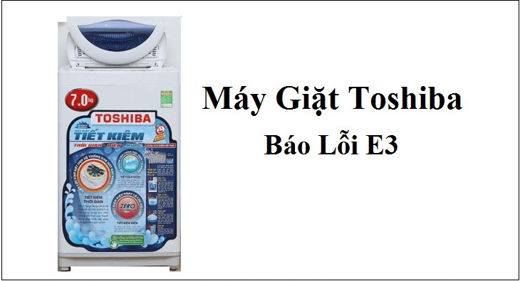 Máy Giặt Toshiba Báo Lỗi E3 – Nguyên Nhân Và Cách Sửa Lỗi Đơn Giản Tại Nhà