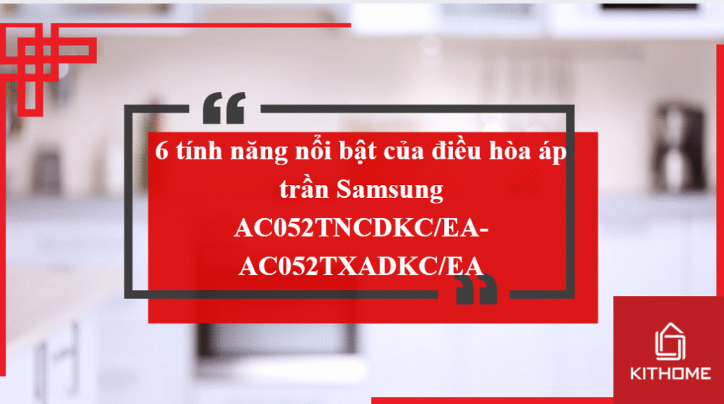 6 tính năng nổi bật của điều hòa áp trần Samsung AC052TNCDKC/EA-AC052TXADKC/EA